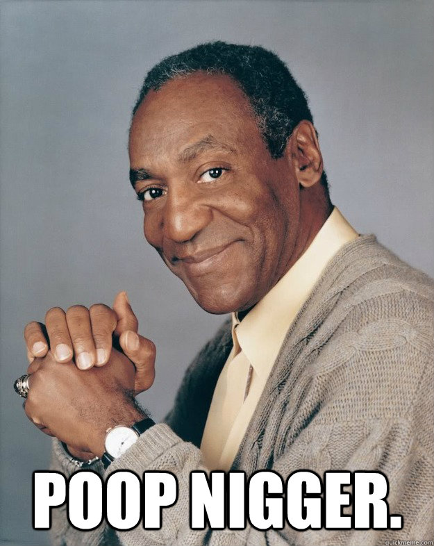  Poop Nigger.  Bill Cosby