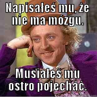 NAPISAŁEŚ MU, ŻE NIE MA MÓZGU. MUSIAŁEŚ MU OSTRO POJECHAĆ. Condescending Wonka