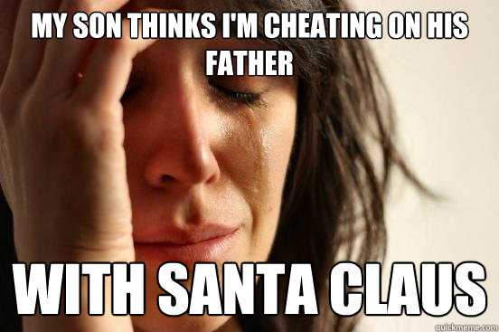 My son thinks I'm cheating on his father with Santa Claus - My son thinks I'm cheating on his father with Santa Claus  First World Problems