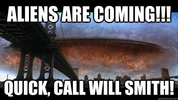 Aliens are coming!!! Quick, Call Will Smith 