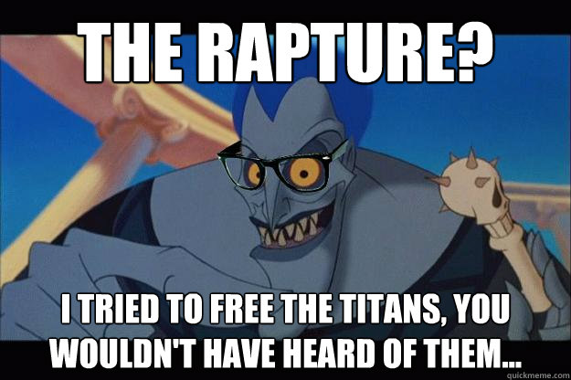 The rapture? I tried to free the titans, you wouldn't have heard of them...  Hipster Hades