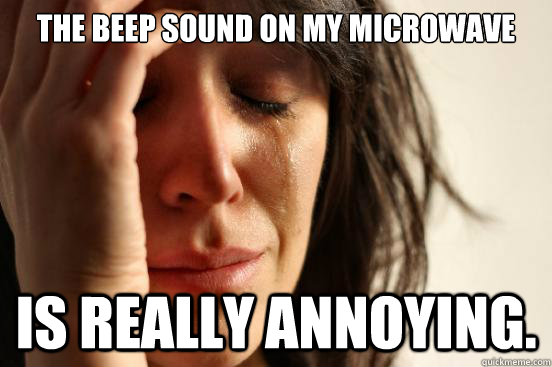 The beep sound on my microwave is really annoying. - The beep sound on my microwave is really annoying.  First World Problems