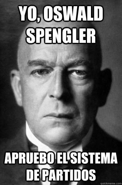 YO, OSWALD SPENGLER apruebo el sistema de partidos  OSpengler