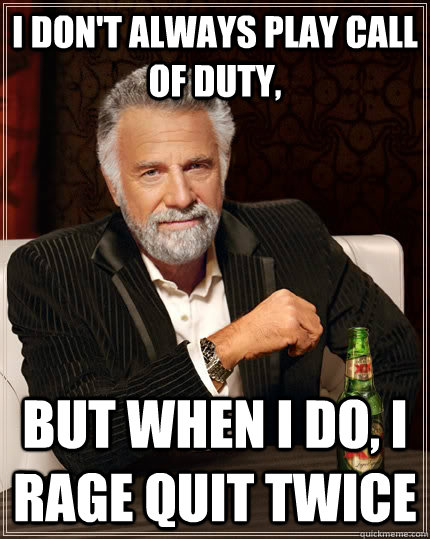 I don't always play call of duty, but when I do, i rage quit twice  The Most Interesting Man In The World