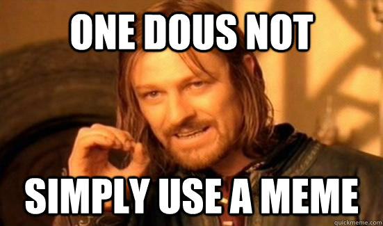 ONE DOUS NOT  SIMPLY USE A MEME  Boromir