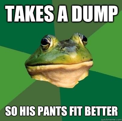 Takes a dump So his pants fit better   Foul Bachelor Frog