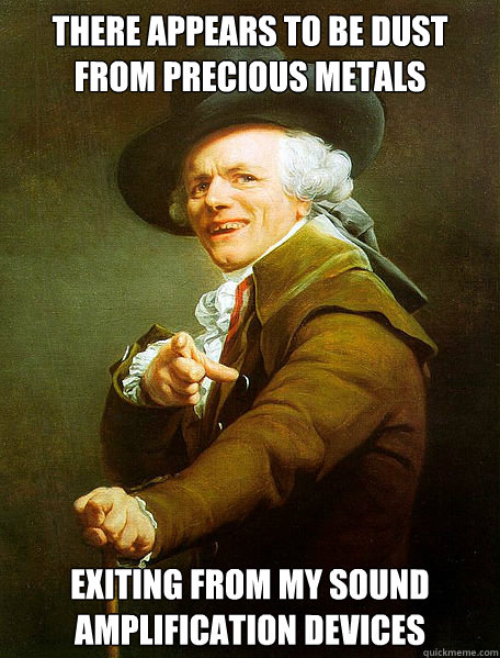 THERE APPEARS TO BE DUST FROM PRECIOUS METALS EXITING FROM MY SOUND AMPLIFICATION DEVICES  Joseph Decreaux