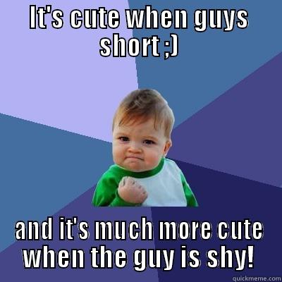 IT'S CUTE WHEN GUYS SHORT ;) AND IT'S MUCH MORE CUTE WHEN THE GUY IS SHY! Success Kid