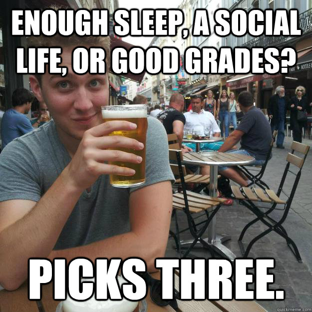 Enough sleep, a social life, or good grades? Picks three. - Enough sleep, a social life, or good grades? Picks three.  Enthusiastic College Senior