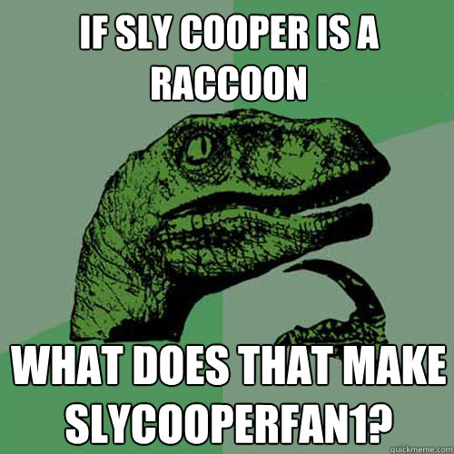 If Sly Cooper is a raccoon What does that make SlyCooperFan1? - If Sly Cooper is a raccoon What does that make SlyCooperFan1?  Philosoraptor