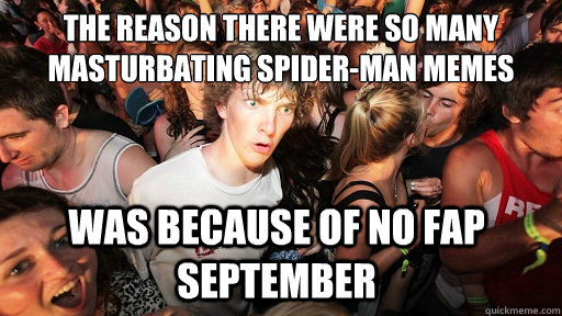 The reason there were so many masturbating spider-man memes was because of no fap september  Sudden Clarity Clarence