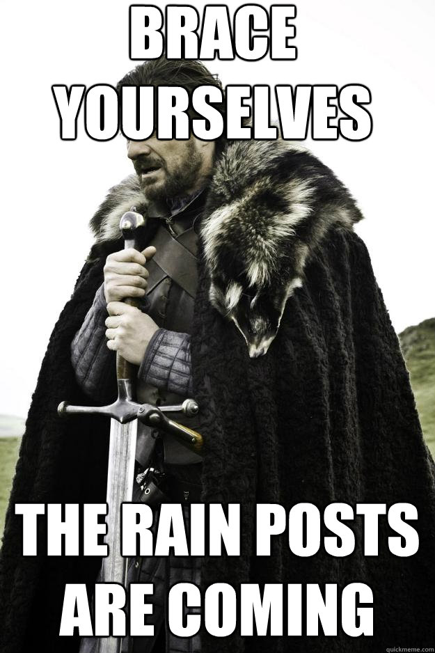 Brace yourselves The rain posts are coming  Winter is coming