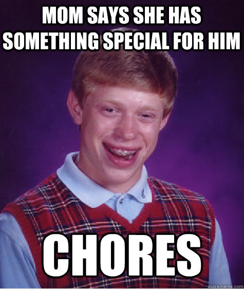 mom says she has something special for him chores  Bad Luck Brian