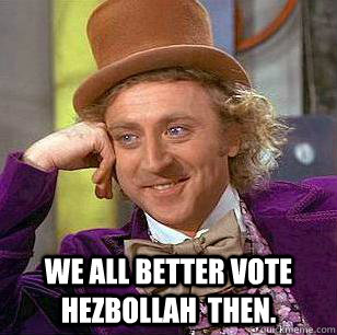 we all better vote Hezbollah  then.  Condescending Wonka