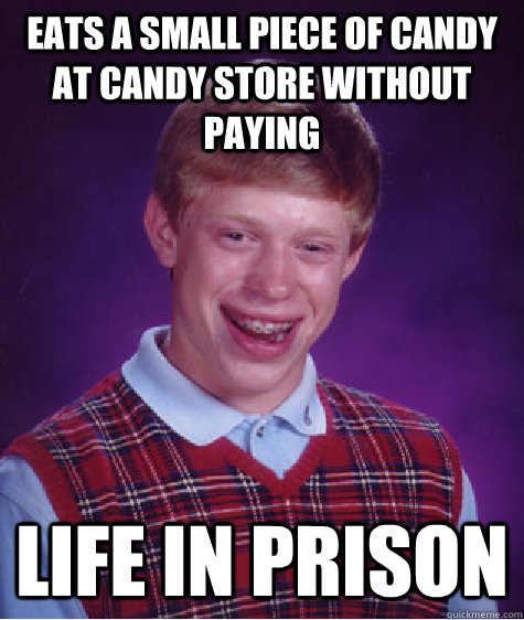Eats a small piece of candy at candy store without paying Life in Prison  Bad Luck Brian