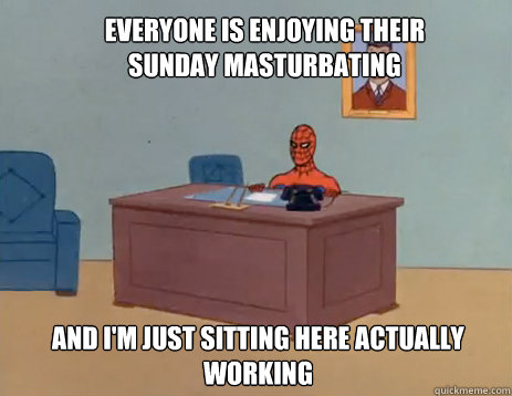 Everyone is enjoying their Sunday masturbating And i'm just sitting here actually working  masturbating spiderman