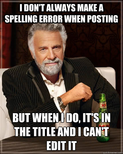 i don't always make a spelling error when posting but when i do, it's in the title and I can't edit it - i don't always make a spelling error when posting but when i do, it's in the title and I can't edit it  The Most Interesting Man In The World