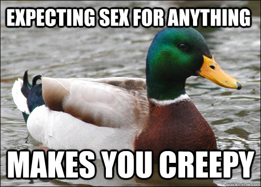 Expecting sex for anything makes you creepy - Expecting sex for anything makes you creepy  Actual Advice Mallard