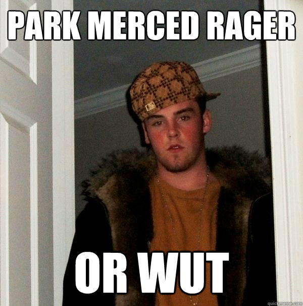 Park Merced rager or wut  Scumbag Steve