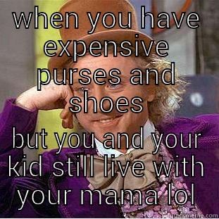 WHEN YOU HAVE EXPENSIVE PURSES AND SHOES BUT YOU AND YOUR KID STILL LIVE WITH YOUR MAMA LOL Condescending Wonka