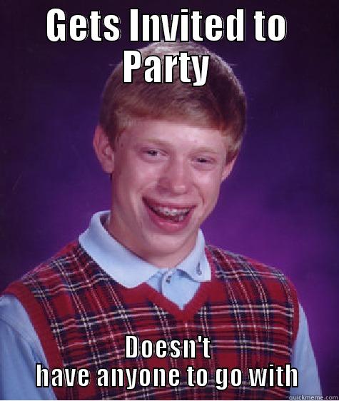 GETS INVITED TO PARTY DOESN'T HAVE ANYONE TO GO WITH Bad Luck Brian