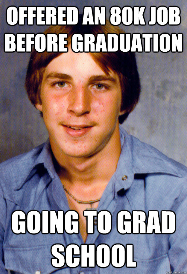 Offered an 80k job before graduation Going to grad school  Old Economy Steven