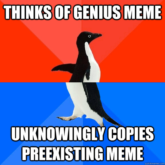 Thinks of genius meme Unknowingly copies preexisting meme  Socially Awesome Awkward Penguin