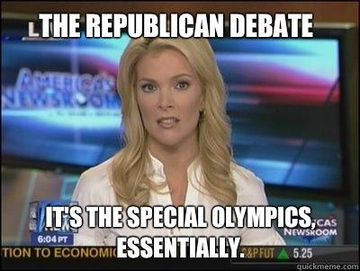 The republican debate It's the special Olympics, essentially.  