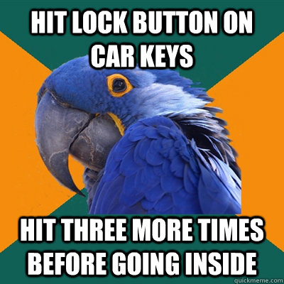 Hit Lock Button on Car keys Hit three more times before going inside   Paranoid Parrot
