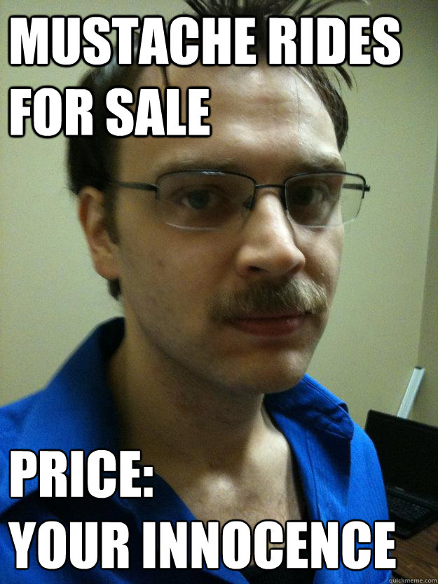 Mustache Rides for Sale Price:
Your Innocence  Creepy Mustache Guy