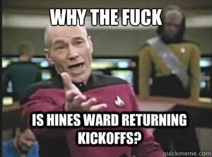 why the fuck is Hines Ward returning kickoffs?  Annoyed Picard