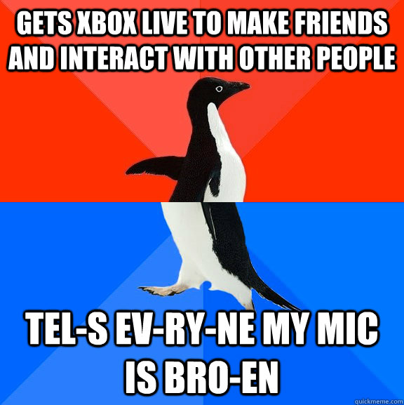 gets xbox live to make friends and interact with other people  tel-s ev-ry-ne my mic is bro-en  Socially Awesome Awkward Penguin