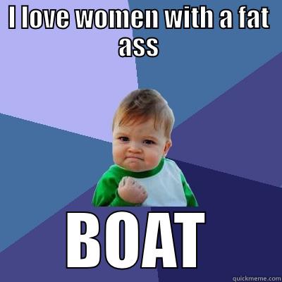 I LOVE WOMEN WITH A FAT ASS BOAT Success Kid