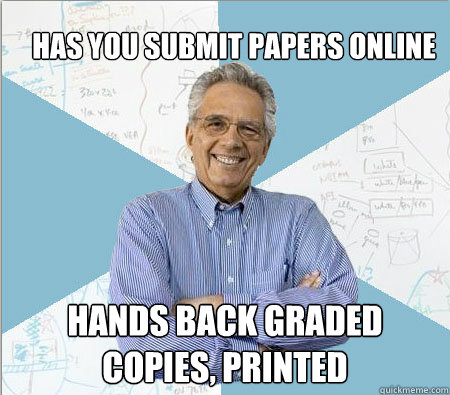 Has you submit Papers online Hands back graded copies, printed  Good guy professor