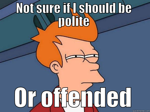 NOT SURE IF I SHOULD BE POLITE OR OFFENDED Futurama Fry