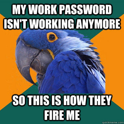 My work password isn't working anymore So This is how they fire me  Paranoid Parrot