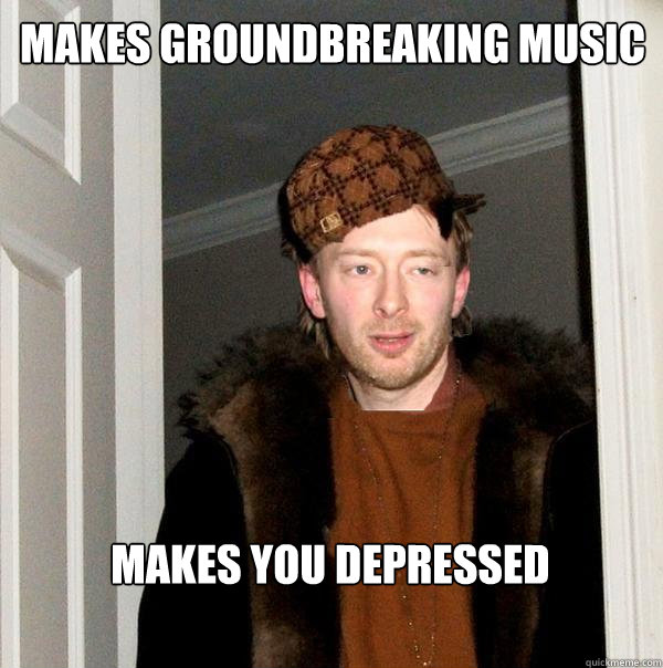 Makes groundbreaking music makes you depressed - Makes groundbreaking music makes you depressed  Scumbag Thom Strikes Again