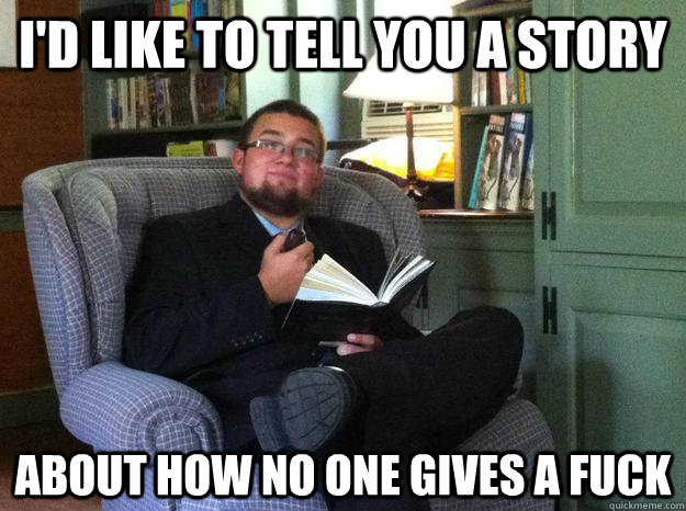 I'd Like to tell you a story About how no one gives a fuck  