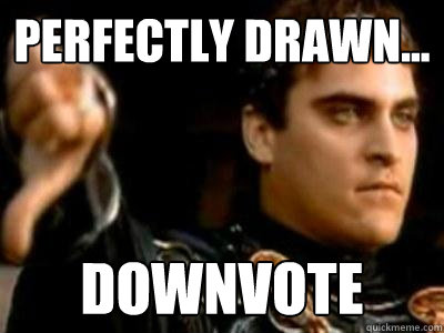 Perfectly drawn... downvote  Downvoting Roman