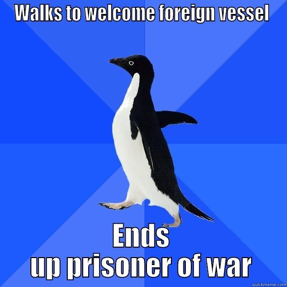 WALKS TO WELCOME FOREIGN VESSEL ENDS UP PRISONER OF WAR Socially Awkward Penguin