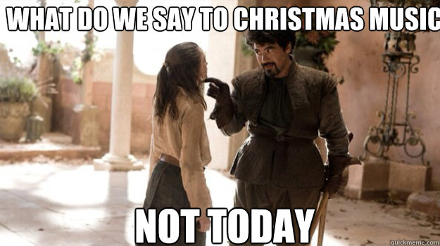 What do we say to Christmas music NOT TODAY - What do we say to Christmas music NOT TODAY  Misc