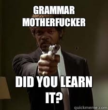 Grammar motherfucker Did you learn it?  Pulp Fiction meme