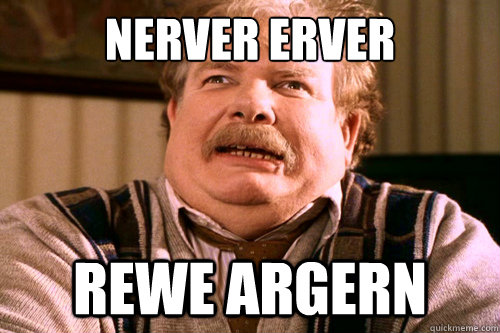 nerver erver rewe argern  ERMAHGERD