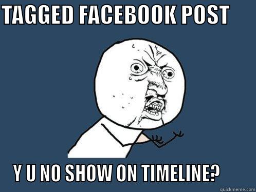 TAGGED FACEBOOK POST       Y U NO SHOW ON TIMELINE?       Y U No