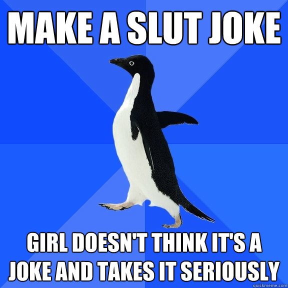 Make a Slut Joke Girl doesn't think it's a joke and takes it seriously  Socially Awkward Penguin