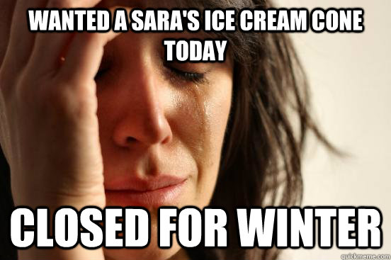 Wanted a Sara's ice cream cone today closed for winter  First World Problems