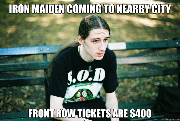 Iron maiden coming to nearby city front row tickets are $400  First World Metal Problems