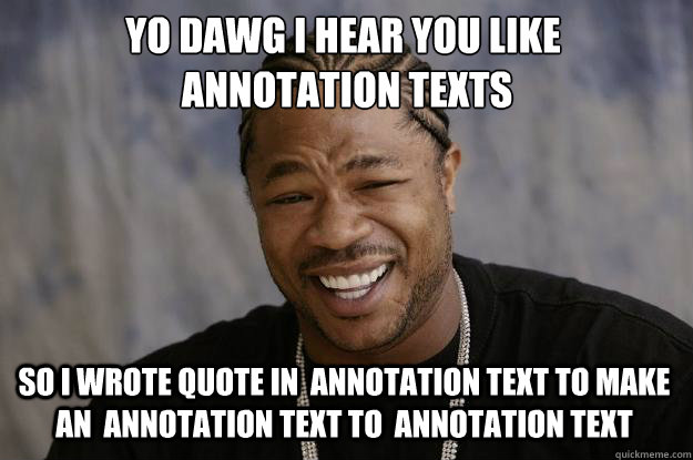 YO DAWG I HEAR YOU LIKE 
 annotation texts SO I WROTE quote in  annotation text to make an  annotation text to  annotation text  Xzibit meme