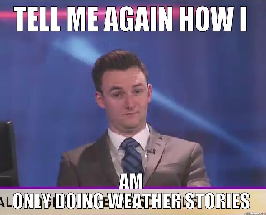 TELL ME AGAIN HOW I AM ONLY DOING WEATHER STORIES Misc