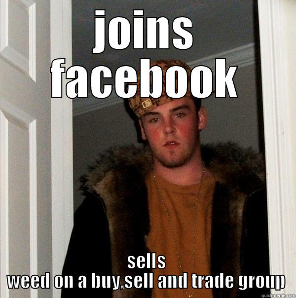 JOINS FACEBOOK SELLS WEED ON A BUY,SELL AND TRADE GROUP Scumbag Steve